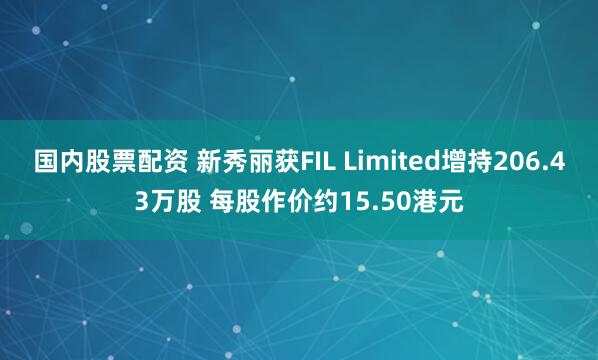 国内股票配资 新秀丽获FIL Limited增持206.43万股 每股作价约15.50港元